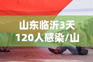 山东临沂3天120人感染/山东临沂感染人数