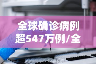 全球确诊病例超547万例/全球确诊逾718万例