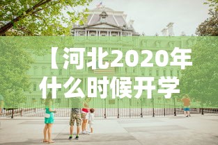 【河北2020年什么时候开学,2020年春节后河北什么时候开学】