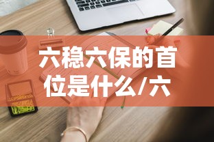 六稳六保的首位是什么/六稳六保之首
