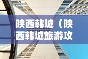 陕西韩城（陕西韩城旅游攻略景点必去）