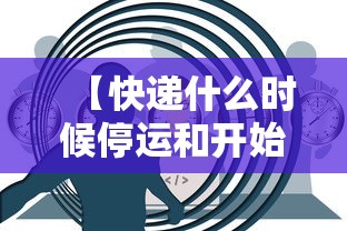 【快递什么时候停运和开始,快递啥时候停运啥时候开始】
