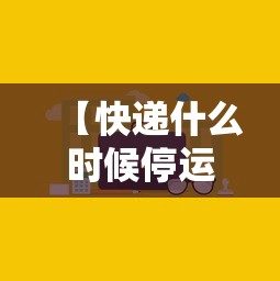 【快递什么时候停运和开始,快递啥时候停运啥时候开始】 【快递什么时候停运和开始,快递啥时候停运啥时候开始】