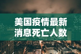 美国疫情最新消息死亡人数(美国疫情最新消息死亡比例) 美国疫情最新消息死亡人数(美国疫情最新消息死亡比例)