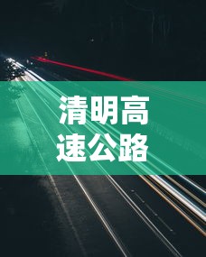 清明高速公路免费吗/清明高速公路免费吗今天