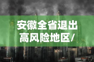 安徽全省退出高风险地区/安徽全省退出高风险地区名单