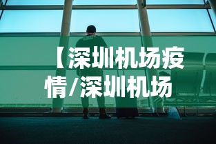 【深圳机场疫情/深圳机场疫情最新情况】 【深圳机场疫情/深圳机场疫情最新情况】