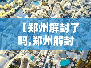 【郑州解封了吗,郑州解封了吗现在】
