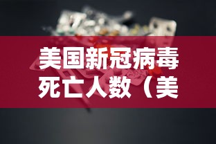 美国新冠病毒死亡人数（美国新冠病毒死亡人数最新消息）