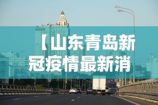 【山东青岛新冠疫情最新消息,山东青岛新冠病毒最新消息】