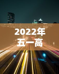 2022年五一高速免费时间（2021年五一高速免费通知）