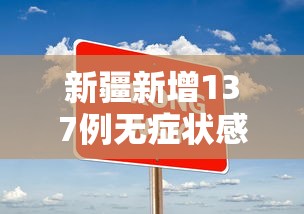 新疆新增137例无症状感染者（新疆新增确诊22例 无症状感染者38例）