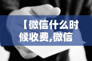 【微信什么时候收费,微信明年起即将收费】