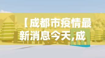 【成都市疫情最新消息今天,成都市疫情官方消息】