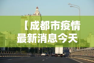 【成都市疫情最新消息今天,成都市疫情官方消息】