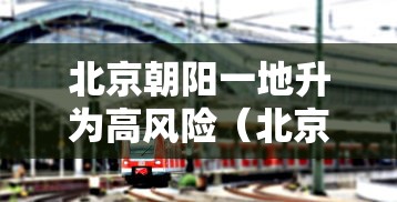 北京朝阳一地升为高风险（北京朝阳区是高风险地区吗?）