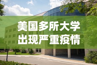 美国多所大学出现严重疫情/美国各大学疫情人数统计