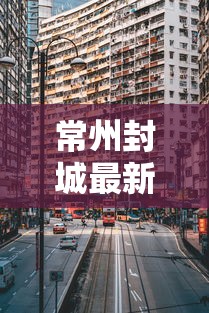 常州封城最新消息2021/常州封城最新消息2021公告 常州封城最新消息2021/常州封城最新消息2021公告