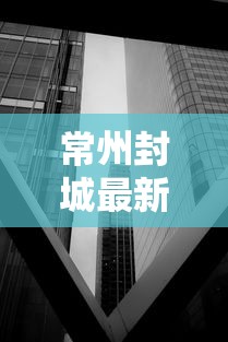 常州封城最新消息2021/常州封城最新消息2021公告