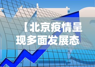 【北京疫情呈现多面发展态势,北京疫情呈现多面发展态势的原因】