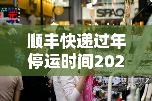 顺丰快递过年停运时间2022/顺丰快递过年啥时候停