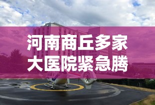 河南商丘多家大医院紧急腾空/河南商丘市医院