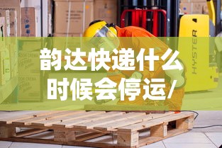 韵达快递什么时候会停运/韵达快递什么时候停运和开始