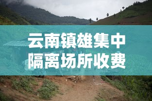 云南镇雄集中隔离场所收费/云南隔离区在哪