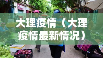大理疫情(大理疫情最新情况) 大理疫情(大理疫情最新情况)