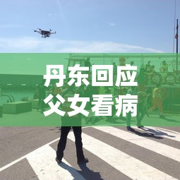丹东回应父女看病袭警事件:正调查/丹东警事发布