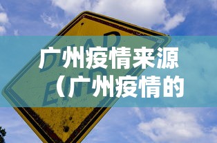 广州疫情来源（广州疫情的来龙去脉）
