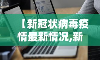 【新冠状病毒疫情最新情况,新冠状病毒病例最新消息】 【新冠状病毒疫情最新情况,新冠状病毒病例最新消息】