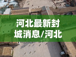 河北最新封城消息/河北最新封城消息新闻 河北最新封城消息/河北最新封城消息新闻