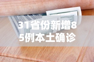 31省份新增85例本土确诊/31省份新增10例确诊1例为本土病例