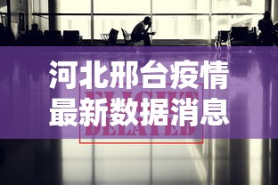 河北邢台疫情最新数据消息/河北邢台疫情最新消息肺炎疫情