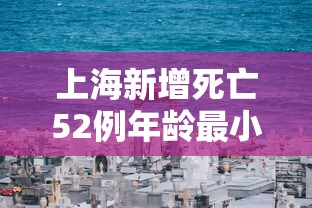 上海新增死亡52例年龄最小33岁/上海死亡多少人