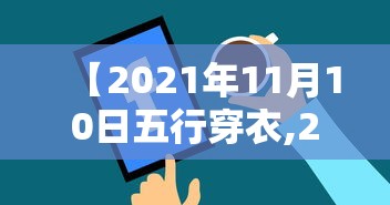 【2021年11月10日五行穿衣,2020年11月10日五行色穿衣查询】