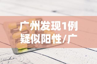 广州发现1例疑似阳性/广州发现一例感染