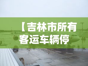 【吉林市所有客运车辆停运三天/吉林1368条客运线路暂停运营】