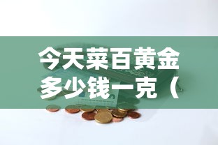今天菜百黄金多少钱一克（今天菜百黄金多少钱一克9999千足金价格）
