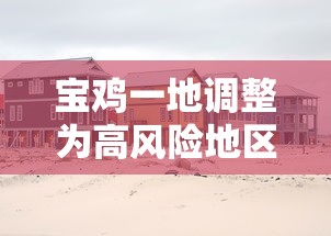 宝鸡一地调整为高风险地区(宝鸡是风险区吗) 宝鸡一地调整为高风险地区(宝鸡是风险区吗)