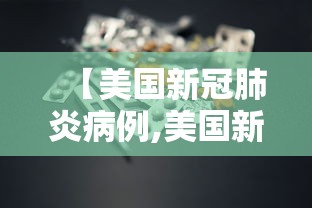 【美国新冠肺炎病例,美国新冠肺炎病例报告】 【美国新冠肺炎病例,美国新冠肺炎病例报告】