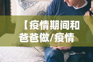 【疫情期间和爸爸做/疫情期间我和爸爸的故事】 【疫情期间和爸爸做/疫情期间我和爸爸的故事】