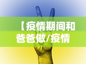 【疫情期间和爸爸做/疫情期间我和爸爸的故事】
