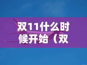 双11什么时候开始(双11什么时候开始活动) 双11什么时候开始(双11什么时候开始活动)