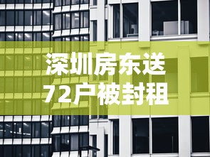 深圳房东送72户被封租客每人200元（深圳7套房东每月收租60万）