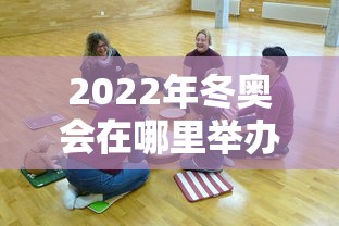 2022年冬奥会在哪里举办的?/2022年冬奥会在哪里举办的