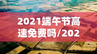 2021端午节高速免费吗/2021端午节高速免费政策