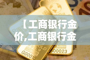 【工商银行金价,工商银行金价每天几点更新】 【工商银行金价,工商银行金价每天几点更新】