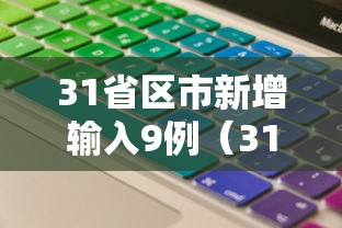 31省区市新增输入9例(31省区市新增确诊96例) 31省区市新增输入9例(31省区市新增确诊96例)